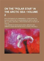 On the "Polar Star" in the Arctic Sea (Volume 2); With Statements of Commander U. Cagni Upon the Sledge Expedition to 86 [Degrees] 34' North, and of Dr. A. Cavalli Molinelli Upon His Return to the Bay of Teplitz,1154126366,9781154126365