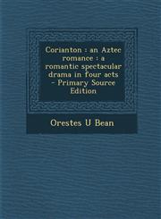 Corianton An Aztec Romance: A Romantic Spectacular Drama in Four Acts - Primary Source Edition,1287808948,9781287808947