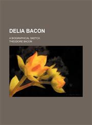 Delia Bacon; A Biographical Sketch,1150548843,9781150548840