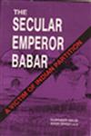 The Secular Emperor Babar A Victim of Indian Partition Vol. 3 1st Edition,8185220077,9788185220079