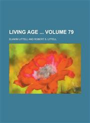 Living Age  Volume 79,1230067965,9781230067964
