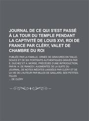 Journal de Ce Qui S'Est Passe a la Tour Du Temple Pendant La Captivite de Louis XVI, Roi de France Par Clery, Valet de Chambre Du Roi; Publiee Par La,1234341697,9781234341695