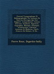 Journal Typographique Et Bibliographique Ou Annonce De Tous Les Ouvrages Qui Ont Rapport � L'imprimerie, Comme Gravure, Fonderie, Papeterie, G�ographie, Musique, Estampes, Architecture, Librairie Ancienne Et Moderne, Chefs-d'oeuvre De Reliure, Et De...,1249797551,9781249797555