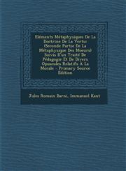 Elements Metaphysiques de La Doctrine de La Vertu Seconde Partie de La Metaphysique Des Moeurs Suivis D'Un Traite de Pedagogie Et de Divers Opuscules,1289742294,9781289742294
