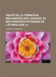 Traite de La Formation Mechanique Des Langues, Et Des Principes Physiques de L'Etymologie (1),1234481391,9781234481391