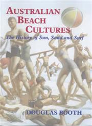 Australian Beach Cultures: The History of Sun, Sand and Surf (Cass Series--Sport in the Global Society, 28.),0714651672,9780714651675
