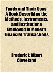 Funds and Their Uses; A Book Describing the Methods, Instruments, and Institutions Employed in Modern Financial Transactions,1152253069,9781152253063