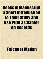 Books in Manuscript a Short Introduction to Their Study and Use With a Chapter on Records,1154641414,9781154641417