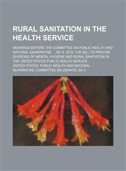 Rural sanitation in the Health Service; Hearings before the Committee on Public Health and National Quarantine  on S. 2215, the bill to provide divisions of mental hygiene and rural sanitation in the United States Public Health Service,1151654426,9781151654427