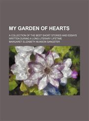 My Garden of Hearts; A Collection of the Best Short Stories and Essays Written During a Long Literary Lifetime,1151214965,9781151214966
