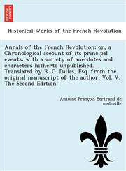 Annals of the French Revolution; or, a Chronological account of its principal events; with a variety of anecdotes and characters hitherto unpublished. Translated by R. C. Dallas, Esq. from the original manuscript of the author. Vol. V. The Second Edition.,1249012309,9781249012306