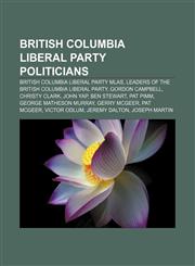 British Columbia Liberal Party politicians British Columbia Liberal Party MLAs, Leaders of the British Columbia Liberal Party, Gordon Campbell,1233286889,9781233286881