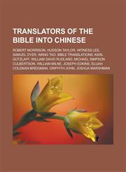 Translators of the Bible Into Chinese Robert Morrison, Hudson Taylor, Witness Lee, Samuel Dyer, Wang Tao, Bible Translations, Karl Gutzlaff, William,1155289056,9781155289052