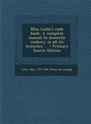 Miss Leslie's cook book. A complete manual to domestic cookery in all its branches ..  - Primary Source Edition,129586195X,9781295861958