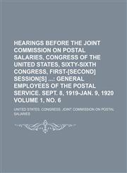 Hearings Before the Joint Commission on Postal Salaries, Congress of the United States, Sixty-Sixth Congress, First-[second] Session[s]  Volume 1, no. 6;  General employees of the postal service. Sept. 8, 1919-Jan. 9, 1920,1236201043,9781236201041
