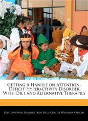 Getting A Handle on Attention-Deficit Hyperactivity Disorder With Diet and Alternative Therapies,1270835904,9781270835905