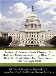 Review of Pension Costs Claimed for Medicare Reimbursement by Blue Cross Blue Shield of Maine for Fiscal Years, 1989 through 2000,1288344961,9781288344963