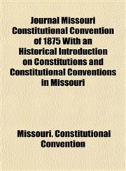 Journal Missouri Constitutional Convention of 1875 With an Historical Introduction on Constitutions and Constitutional Conventions in Missouri,1152571265,9781152571266