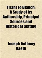 Tirant Lo Blanch; A Study of Its Authorship, Principal Sources and Historical Setting,1154953475,9781154953473