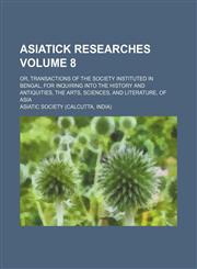 Asiatick researches Volume 8; or, Transactions of the society instituted in Bengal, for inquiring into the history and antiquities, the arts, sciences, and literature, of Asia,1231249765,9781231249765