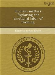 Emotion matters Exploring the emotional labor of teaching.,1249864992,9781249864998