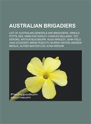 Australian Brigadiers List of Australian Generals and Brigadiers, Arnold Potts, Neil Hamilton Fairley, Charles Kellaway, Ted Serong, Arthur,1155320603,9781155320601