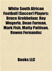 White South African Football (Soccer) Players Bruce Grobbelaar, Roy Wegerle, Dean Furman, Mark Fish, Matty Pattison, Rowen Fernández,1155410475,9781155410470