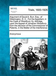 Argument of David A. Burr, Esq., of Washington, D. C., For the Appellant, in the Case of Woodbury Vs. Aldridge, upon the Appeal of Jonathan Woodbury from the decision of the Commissioner of Patents, in the Matter of the Interference,1275062075,9781275062078