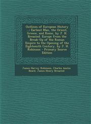 Outlines of European History ... Earliest Man, the Orient, Greece, and Rome, by J. H. Breasted. Europe from the Break-Up of the Roman Empire to the O,128968331X,9781289683313