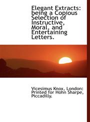 Elegant Extracts being a Copious Selection of Instructive, Moral, and Entertaining Letters.,1140219405,9781140219408