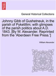 Johnny Gibb of Gushetneuk, in the parish of Pyketillim; with glimpses of the parish politics about A.D. 1843. [By W. Alexander. Reprinted from the 'Aberdeen Free Press.'],1241226865,9781241226862
