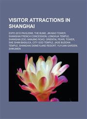 Visitor Attractions in Shanghai Expo 2010 Pavilions, the Bund, Jin Mao Tower, Shanghai French Concession, Longhua Temple, Shanghai Zoo, Nanjing Road,,1156660025,9781156660027