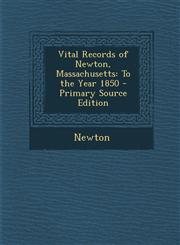 Vital Records of Newton, Massachusetts To the Year 1850 - Primary Source Edition,1293519812,9781293519813