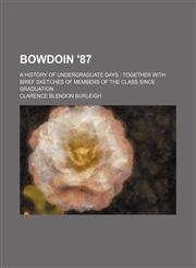 Bowdoin '87; A History of Undergraduate Days Together With Brief Sketches of Members of the Class Since Graduation,115108137X,9781151081377
