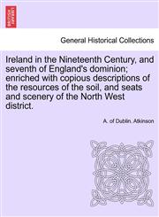 Ireland in the Nineteenth Century, and seventh of England's dominion; enriched with copious descriptions of the resources of the soil, and seats and scenery of the North West district.,1241696101,9781241696108