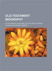 Old-Testament biography; in the form of questions, for the use of Sunday schools and private families,1236018176,9781236018175
