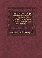 Friedrich Der Einzige Verherrlicht Durch Die Accorde Des Teutschen Barbitons Zur 50. Todtenfeier Des Königs...,1286875439,9781286875438