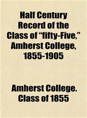 Half Century Record of the Class of "fifty-Five," Amherst College, 1855-1905,1152223836,9781152223837