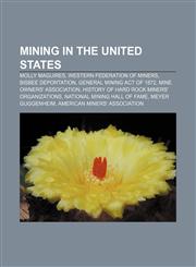 Mining in the United States Molly Maguires, Western Federation of Miners, Bisbee Deportation, General Mining Act of 1872,1156537002,9781156537008
