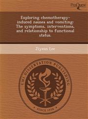 Exploring chemotherapy-induced nausea and vomiting The symptoms, interventions, and relationship to functional status.,1248989457,9781248989456