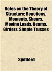 Notes on the Theory of Structure; Reactions, Moments, Shears, Moving Loads, Beams, Girders, Simple Trusses,115306233X,9781153062336