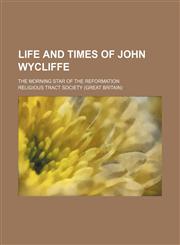Life and times of John Wycliffe; the morning star of the Reformation,1154179001,9781154179002