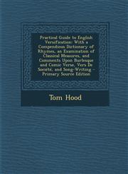 Practical Guide to English Versification With a Compendious Dictionary of Rhymes, an Examination of Classical Measures, and Comments Upon Burlesque and Comic Verse, Vers De Société, and Song-Writing - Primary Source Edition,1294908219,9781294908210