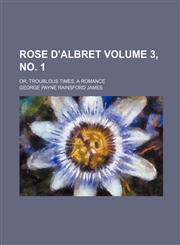 Rose d'Albret Volume 3, no. 1; or, Troublous times, a romance,1130790444,9781130790443