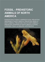 Fossil - Prehistoric animals of North America Burgess Shale fossils, Morrison fauna, Prehistoric amphibians of North America, Prehistoric birds of North America, Prehistoric fish of North America, Prehistoric synapsids of North America, Eldonia, Olenoide,1234838826,9781234838829
