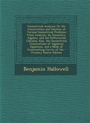 Geometrical Analysis Or the Construction and Solution of Various Geometrical Problems from Analysis, by Geometry, Algebra, and the Differen,1289778094,9781289778095