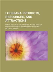 Louisiana Products, Resources, and Attractions; With a Sketch of the Parishes a Hand Book of Reliable Information Concerning the State,1236748301,9781236748300
