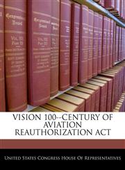 VISION 100--CENTURY OF AVIATION REAUTHORIZATION ACT,1240609949,9781240609949