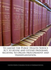 To amend the Public Health Service Act to revise and extend programs relating to organ procurement and transplantation.,1240251572,9781240251575