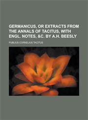 Germanicus, or Extracts from the Annals of Tacitus, with Engl. notes, &c. by A.H. Beesly,1230183728,9781230183725